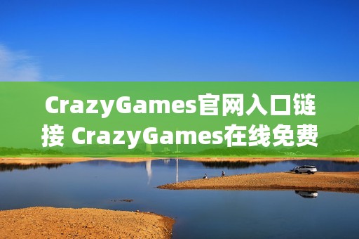 CrazyGames官网入口链接 CrazyGames在线免费玩