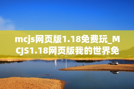 mcjs网页版1.18免费玩_MCJS1.18网页版我的世界免费秒玩入口