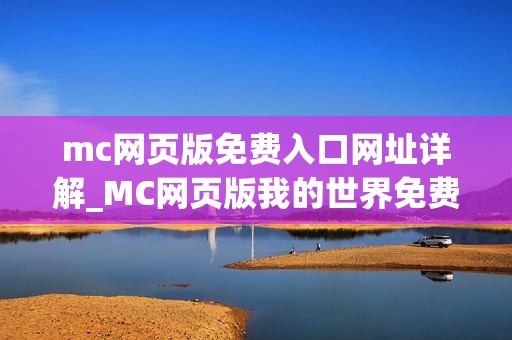 mc网页版免费入口网址详解_MC网页版我的世界免费秒玩最佳入口