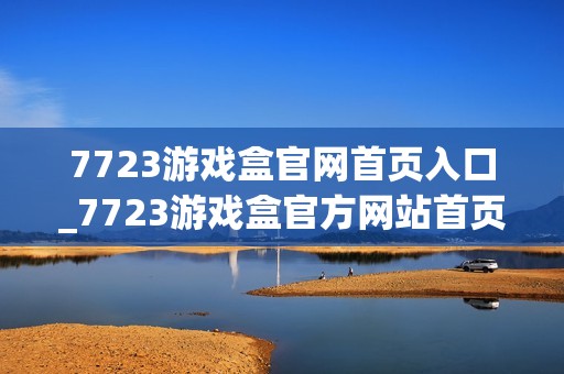 7723游戏盒官网首页入口_7723游戏盒官方网站首页下载入口地址