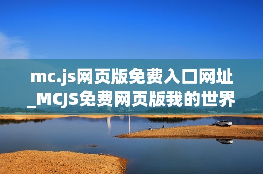 mc.js网页版免费入口网址_MCJS免费网页版我的世界秒玩最佳中文入口