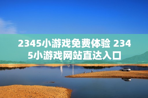 2345小游戏免费体验 2345小游戏网站直达入口