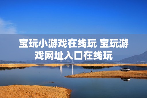 宝玩小游戏在线玩 宝玩游戏网址入口在线玩