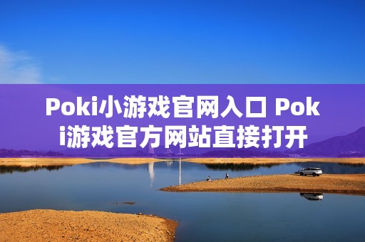 Poki小游戏官网入口 Poki游戏官方网站直接打开