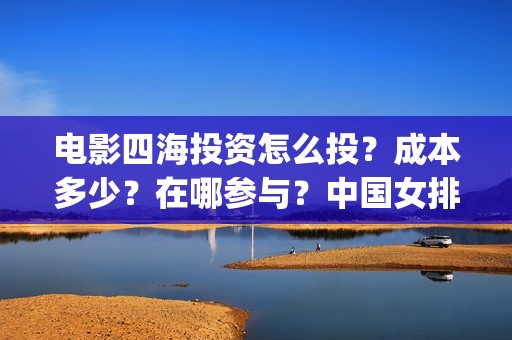 电影四海投资怎么投？成本多少？在哪参与？中国女排(四海电影涉及的上市公司)