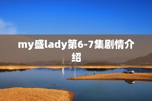 my盛lady第6-7集剧情介绍