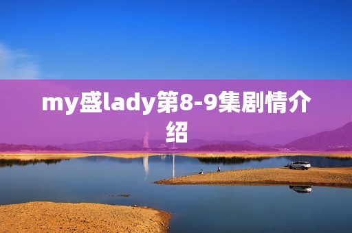 my盛lady第8-9集剧情介绍