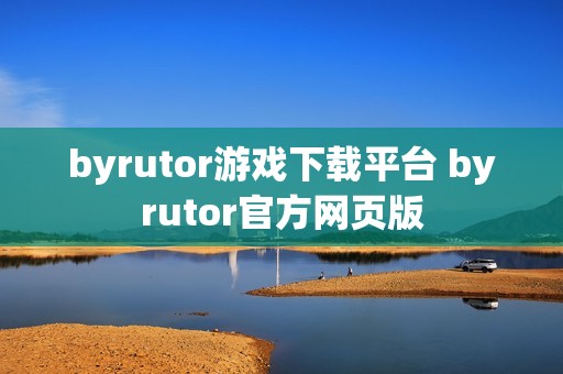 byrutor游戏下载平台 byrutor官方网页版