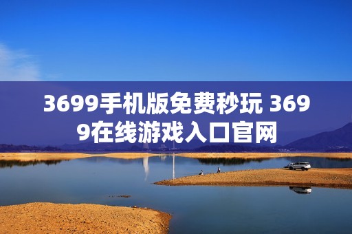 3699手机版免费秒玩 3699在线游戏入口官网