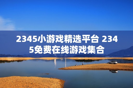 2345小游戏精选平台 2345免费在线游戏集合