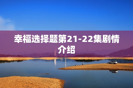 幸福选择题第21-22集剧情介绍