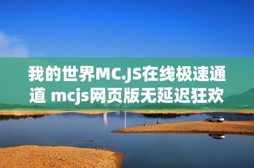 我的世界MC.JS在线极速通道 mcjs网页版无延迟狂欢
