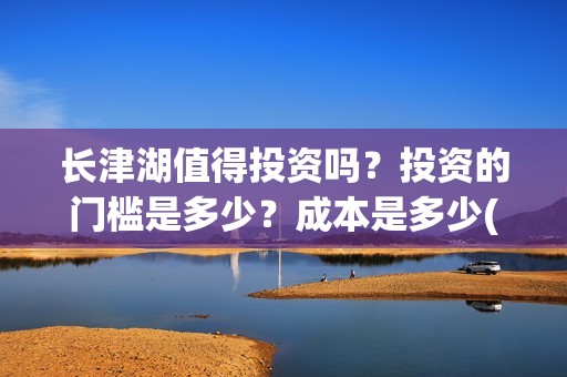 长津湖值得投资吗？投资的门槛是多少？成本是多少(长津湖投资门槛高)