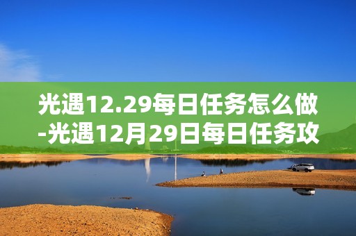 光遇12.29每日任务怎么做-光遇12月29日每日任务攻略