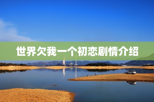 世界欠我一个初恋剧情介绍