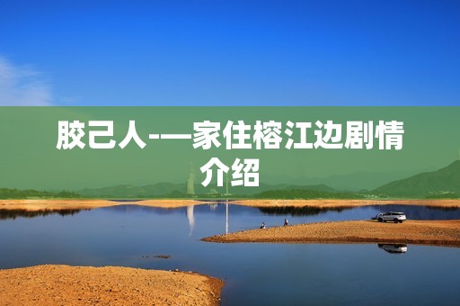 胶己人-—家住榕江边剧情介绍