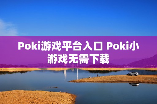 Poki游戏平台入口 Poki小游戏无需下载