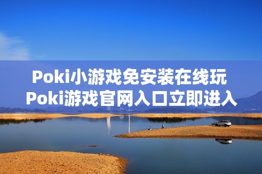 Poki小游戏免安装在线玩 Poki游戏官网入口立即进入