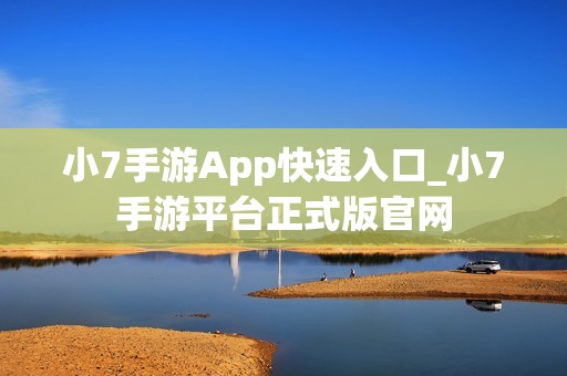 小7手游App快速入口_小7手游平台正式版官网