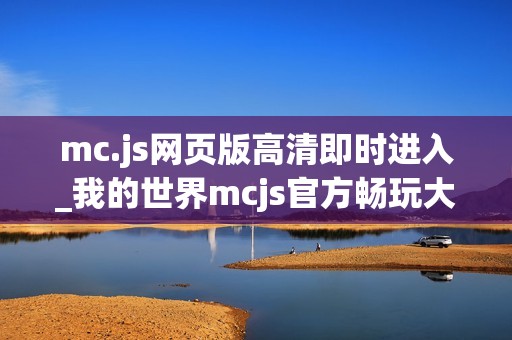 mc.js网页版高清即时进入_我的世界mcjs官方畅玩大厅