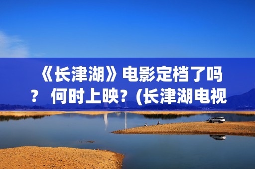  《长津湖》电影定档了吗？ 何时上映？(长津湖电视剧1-40集全免费)