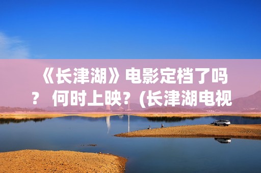  《长津湖》电影定档了吗？ 何时上映？(长津湖电视剧)
