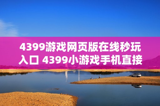 4399游戏网页版在线秒玩入口 4399小游戏手机直接玩链接