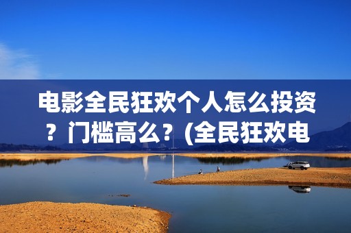 电影全民狂欢个人怎么投资？门槛高么？(全民狂欢电影演员)