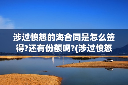 涉过愤怒的海合同是怎么签得?还有份额吗?(涉过愤怒的海简介)