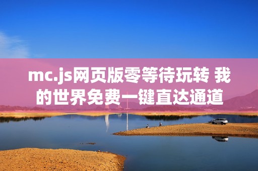 mc.js网页版零等待玩转 我的世界免费一键直达通道