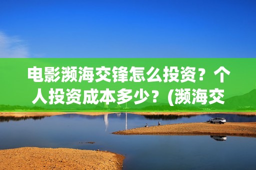 电影濒海交锋怎么投资？个人投资成本多少？(濒海交锋电影演员表)