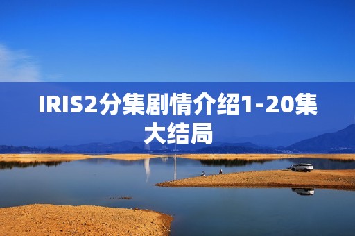 IRIS2分集剧情介绍1-20集大结局