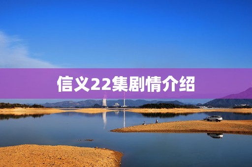 信义22集剧情介绍