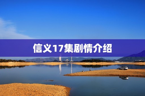 信义17集剧情介绍