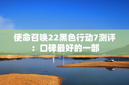 使命召唤22黑色行动7测评：口碑最好的一部