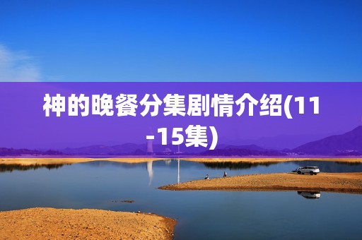 神的晚餐分集剧情介绍(11-15集)