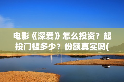 电影《深爱》怎么投资？起投门槛多少？份额真实吗(深爱电影剧情介绍)