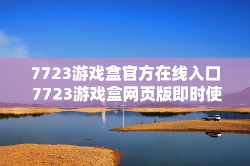 7723游戏盒官方在线入口 7723游戏盒网页版即时使用