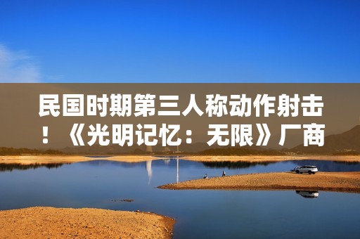 民国时期第三人称动作射击！《光明记忆：无限》厂商官宣新作