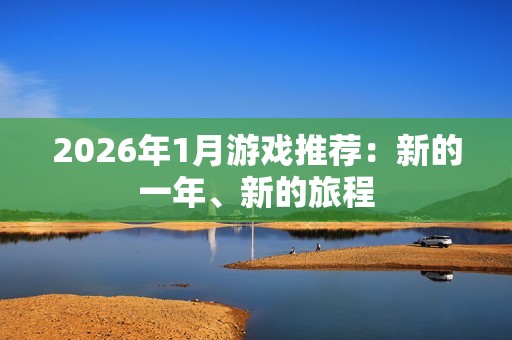 2026年1月游戏推荐：新的一年、新的旅程
