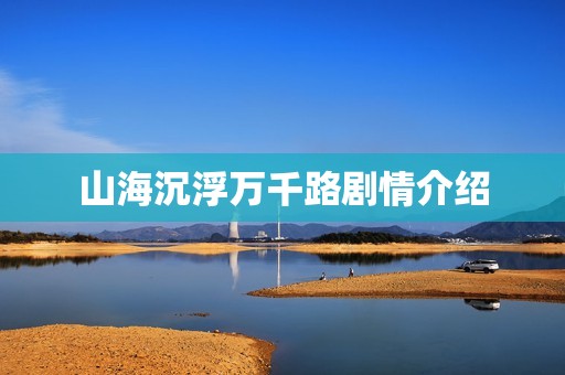 山海沉浮万千路剧情介绍