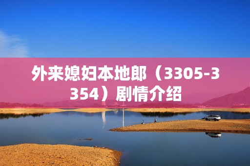 外来媳妇本地郎（3305-3354）剧情介绍