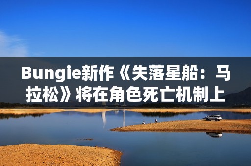 Bungie新作《失落星船：马拉松》将在角色死亡机制上有独特的创新