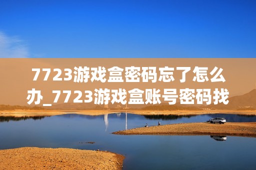 7723游戏盒密码忘了怎么办_7723游戏盒账号密码找回详细流程【必看】