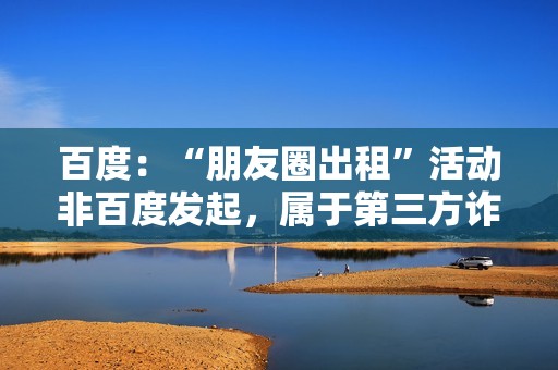 百度：“朋友圈出租”活动非百度发起，属于第三方诈骗行为