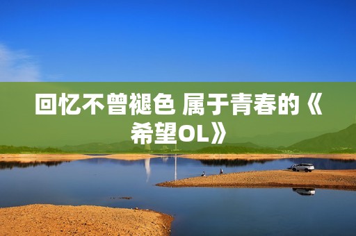 回忆不曾褪色 属于青春的《希望OL》