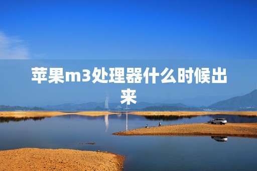 苹果m3处理器什么时候出来
