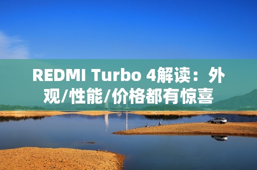 REDMI Turbo 4解读：外观/性能/价格都有惊喜