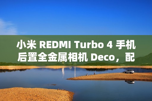 小米 REDMI Turbo 4 手机后置全金属相机 Deco，配备“全新旋风双环灯带”