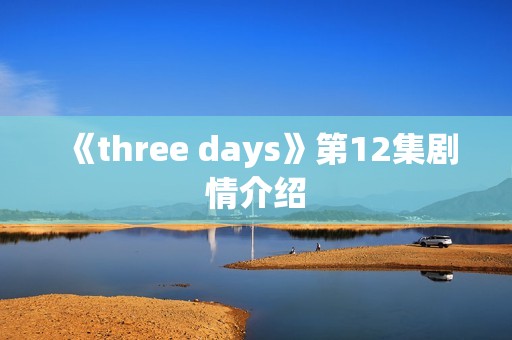 《three days》第12集剧情介绍